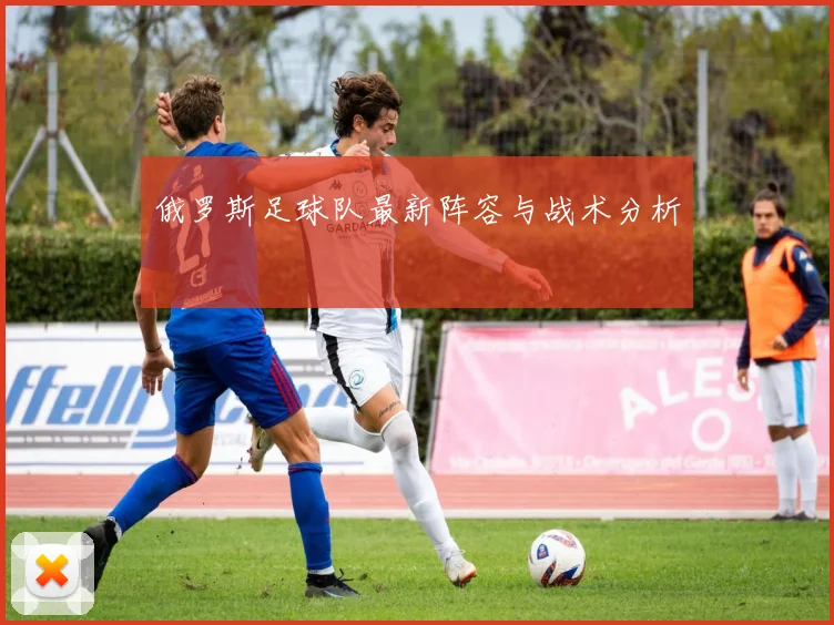 俄罗斯足球队最新阵容与战术分析