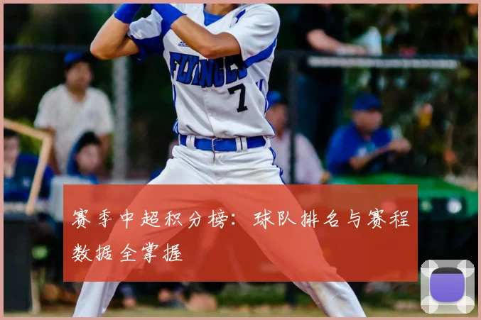 赛季中超积分榜：球队排名与赛程数据全掌握