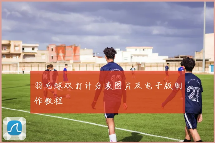 羽毛球双打计分表图片及电子版制作教程