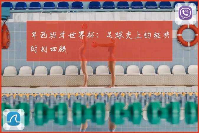 年西班牙世界杯:足球史上的经典时刻回顾