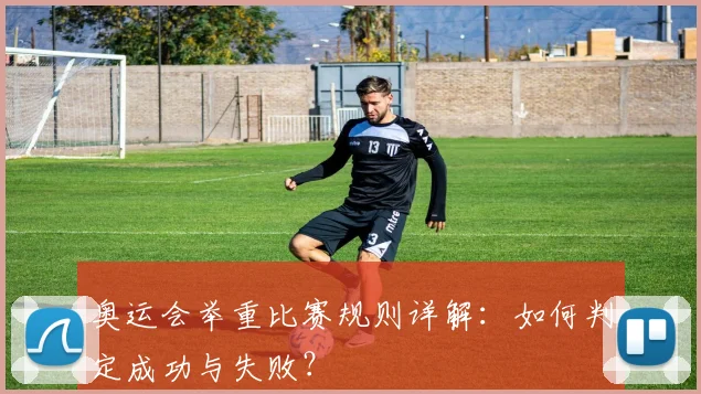 奥运会举重比赛规则详解:如何判定成功与失败?