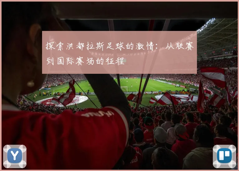 探索洪都拉斯足球的激情:从联赛到国际赛场的征程